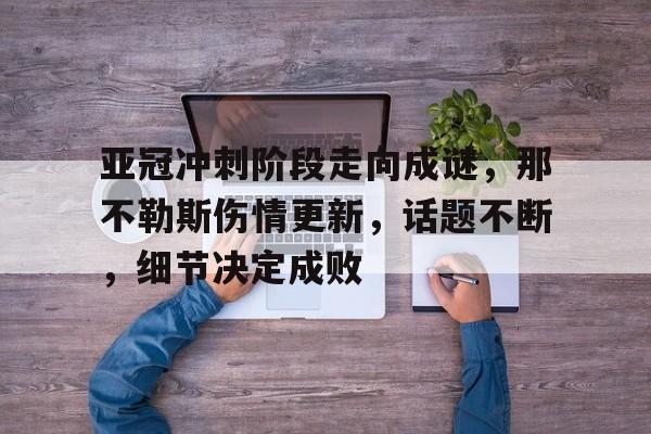 亚冠冲刺阶段走向成谜,那不勒斯伤情更新,话题不断,细节决定成败 亚冠冲刺阶段走向成谜,那不勒斯伤情更新,话题不断,细节决定成败